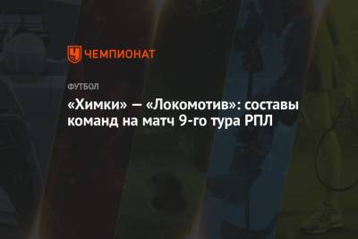 «Химки» — «Локомотив»: составы команд на матч 9-го тура РПЛ