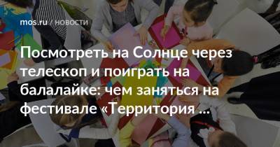 Посмотреть на Солнце через телескоп и поиграть на балалайке: чем заняться на фестивале «Территория творчества»