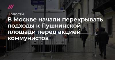 В Москве начали перекрывать подходы к Пушкинской площади перед акцией коммунистов