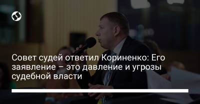 Совет судей ответил Кориненко: Его заявление – это давление и угрозы судебной власти