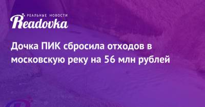 Дочка ПИК сбросила отходов в московскую реку на 56 млн рублей