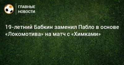 19-летний Бабкин заменил Пабло в основе «Локомотива» на матч с «Химками»