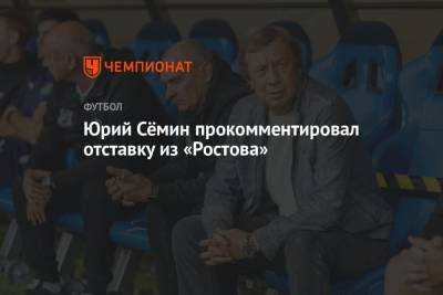 Юрий Сёмин прокомментировал отставку из «Ростова»