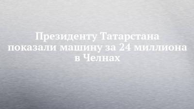 Президенту Татарстана показали машину за 24 миллиона в Челнах