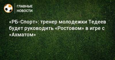 «РБ-Спорт»: тренер молодежки Тедеев будет руководить «Ростовом» в игре с «Ахматом»