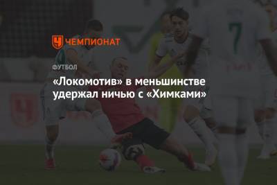«Локомотив» в меньшинстве удержал ничью с «Химками»