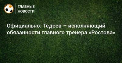 Официально: Тедеев – исполняющий обязанности главного тренера «Ростова»