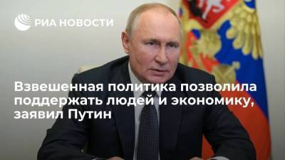 Путин: взвешенная политика позволила поддержать экономику и людей в период пандемии