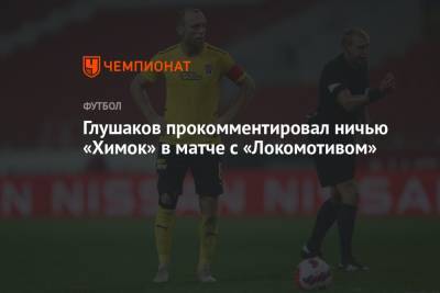 Глушаков прокомментировал ничью «Химок» в матче с «Локомотивом»