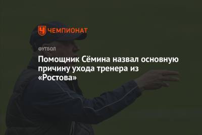 Помощник Сёмина назвал основную причину ухода тренера из «Ростова»