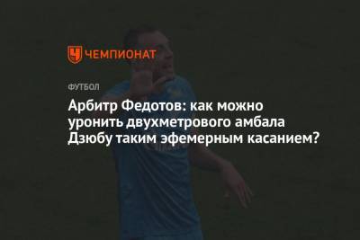 Арбитр Федотов: как можно уронить двухметрового амбала Дзюбу таким эфемерным касанием?