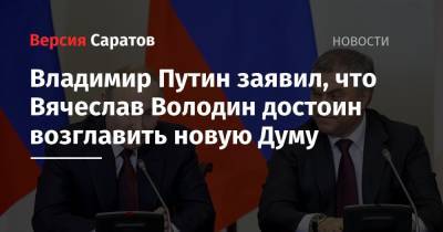 Владимир Путин заявил, что Вячеслав Володин достоин возглавить новую Думу