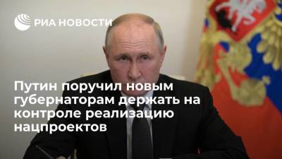 Путин поручил новым губернаторам держать на личном контроле реализацию нацпроектов