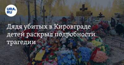 Дядя убитых в Кировграде детей раскрыл подробности трагедии. «Убил, утром пошел на работу»