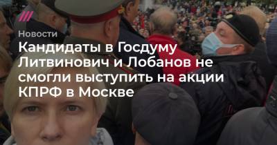 Кандидаты в Госдуму Литвинович и Лобанов не смогли выступить на акции КПРФ в Москве