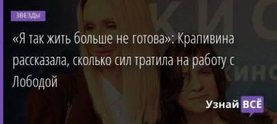 «Я так жить больше не готова»: Крапивина рассказала, сколько сил тратила на работу с Лободой