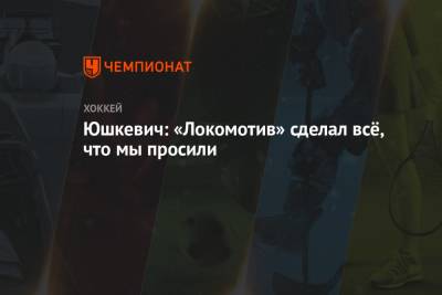 Юшкевич: «Локомотив» сделал всё, что мы просили