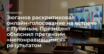 Зюганов раскритиковал онлайн-голосование на встрече с Путиным. Президент объяснил претензии «непонравившимся» результатом