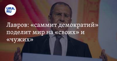 Лавров: «саммит демократий» поделит мир на «своих» и «чужих»