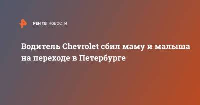 Водитель Chevrolet сбил маму и малыша на переходе в Петербурге