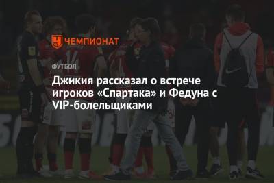 Джикия рассказал о встрече игроков «Спартака» и Федуна с VIP-болельщиками