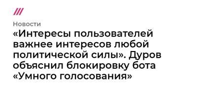 «Интересы пользователей важнее интересов любой политической силы». Дуров объяснил блокировку бота «Умного голосования»