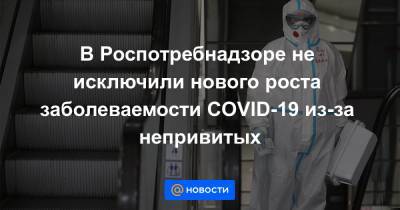 В Роспотребнадзоре не исключили нового роста заболеваемости COVID-19 из-за непривитых