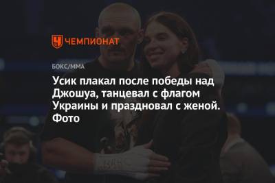 Усик плакал после победы над Джошуа, танцевал с флагом Украины и праздновал с женой. Фото