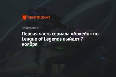 Первая часть сериала «Аркейн» по League of Legends выйдет 7 ноября
