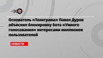 Основатель «Телеграма» Павел Дуров объяснил блокировку бота «Умного голосования» интересами миллионов пользователей