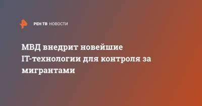 МВД внедрит новейшие IT-технологии для контроля за мигрантами