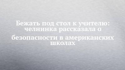 Бежать под стол к учителю: челнинка рассказала о безопасности в американских школах