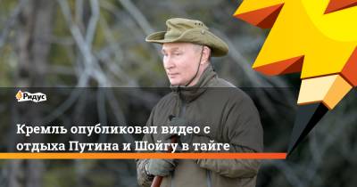 Кремль опубликовал видео с отдыха Путина и Шойгу в тайге