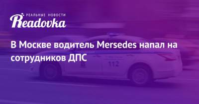 В Москве водитель Mersedes напал на сотрудников ДПС