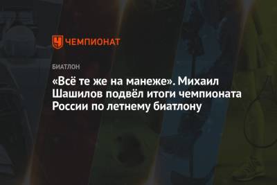 «Всё те же на манеже». Михаил Шашилов подвёл итоги чемпионата России по летнему биатлону