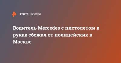 Водитель Mercedes с пистолетом в руках сбежал от полицейских в Москве