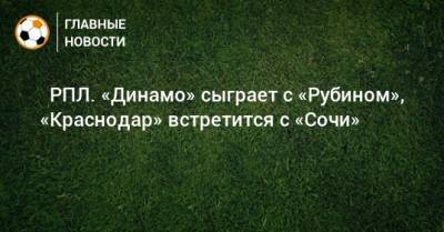 ⚽ РПЛ. «Динамо» сыграет с «Рубином», «Краснодар» встретится с «Сочи»