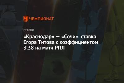 «Краснодар» — «Сочи»: ставка Егора Титова с коэффициентом 3.38 на матч РПЛ