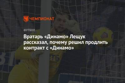 Вратарь «Динамо» Лещук рассказал, почему решил продлить контракт с «Динамо»