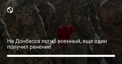 На Донбасса погиб военный, еще один получил ранение