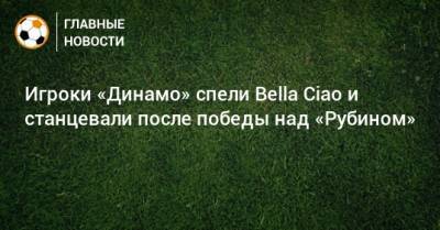 Игроки «Динамо» спели Bella Ciao и станцевали после победы над «Рубином»