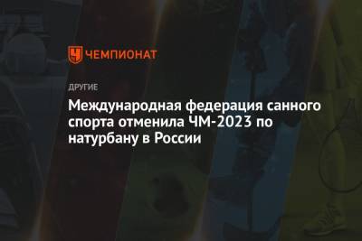 Международная федерация санного спорта отменила ЧМ-2023 по натурбану в России