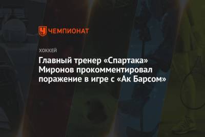 Главный тренер «Спартака» Миронов прокомментировал поражение в игре с «Ак Барсом»