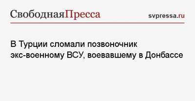 В Турции сломали позвоночник экс-военному ВСУ, воевавшему в Донбассе