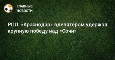 РПЛ. «Краснодар» вдевятером удержал крупную победу над «Сочи»