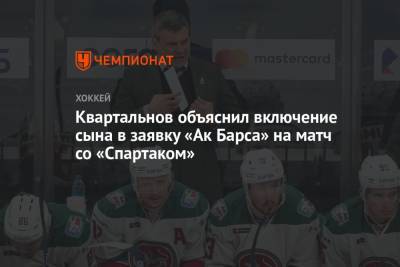 Квартальнов объяснил включение сына в заявку «Ак Барса» на матч со «Спартаком»