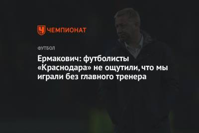 Ермакович: футболисты «Краснодара» не ощутили, что мы играли без главного тренера