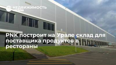 Девелопер PNK построит на Урале склад для поставщика продуктов в рестораны