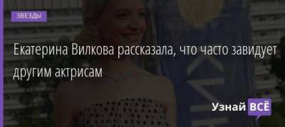 Екатерина Вилкова рассказала, что часто завидует другим актрисам