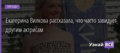 Екатерина Вилкова - Екатерина Вилкова рассказала, что часто завидует другим актрисам - skuke.net